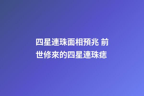 四星連珠面相預兆 前世修來的四星連珠痣